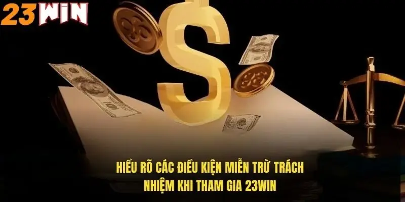 hieu-ro-cac-dieu-kien-mien-tru-trach-nhiem-khi-tham-gia-23win