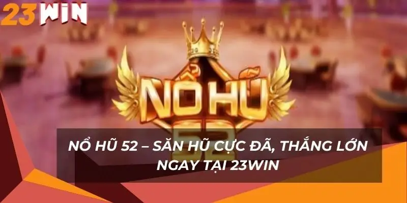 no-hu-52-san-hu-cuc-da-thang-lon-ngay-tai-23win